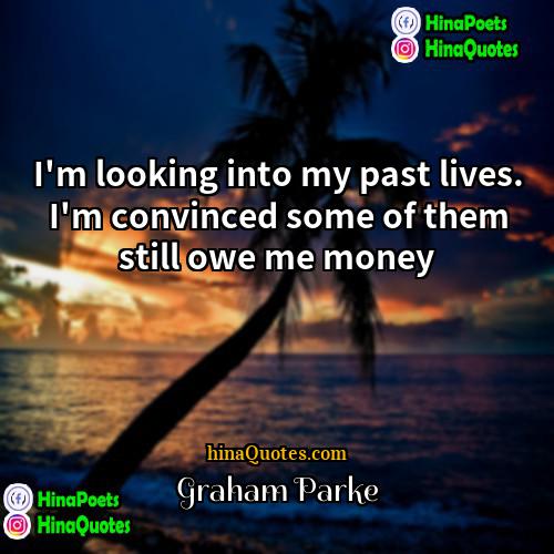 Graham Parke Quotes | I'm looking into my past lives. I'm